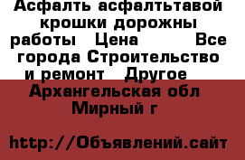 Асфалть асфалтьтавой крошки дорожны работы › Цена ­ 500 - Все города Строительство и ремонт » Другое   . Архангельская обл.,Мирный г.